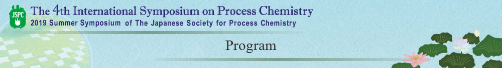 Program The 4th International Symposium on Process Chemistry 2019 Summer Symposium of The Japanese Society for Process Chemistry