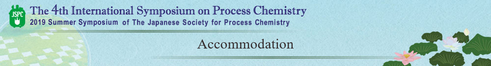 Accommodation The 4th International Symposium on Process Chemistry 2019 Summer Symposium of The Japanese Society for Process Chemistry